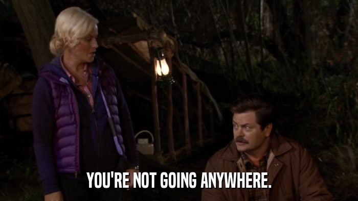YOU'RE NOT GOING ANYWHERE.  