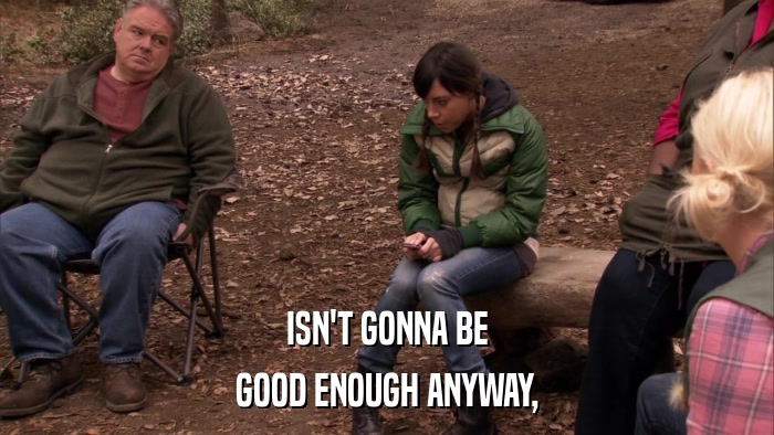 ISN'T GONNA BE GOOD ENOUGH ANYWAY, 