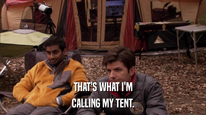 THAT'S WHAT I'M CALLING MY TENT. 