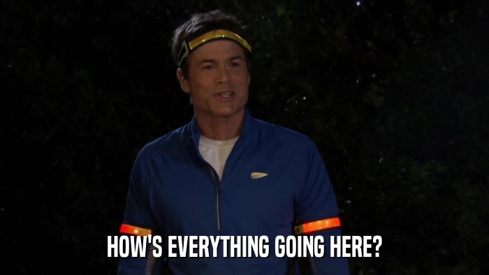 HOW'S EVERYTHING GOING HERE?  