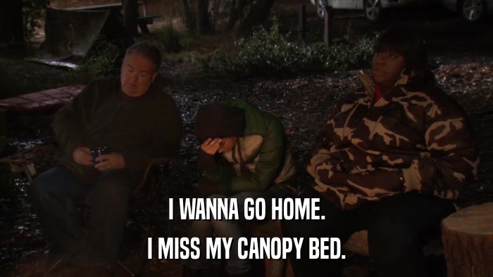 I WANNA GO HOME. I MISS MY CANOPY BED. 