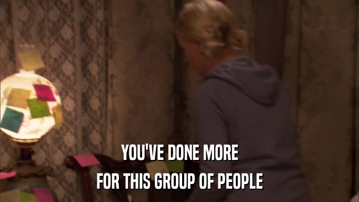 YOU'VE DONE MORE FOR THIS GROUP OF PEOPLE 
