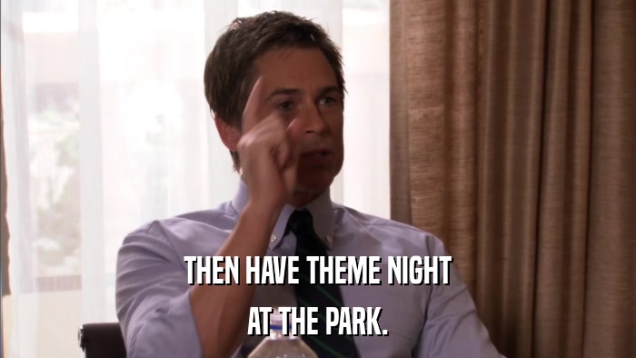 THEN HAVE THEME NIGHT AT THE PARK. 