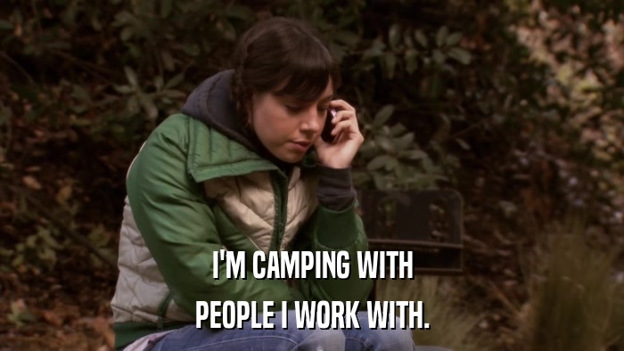 I'M CAMPING WITH PEOPLE I WORK WITH. 