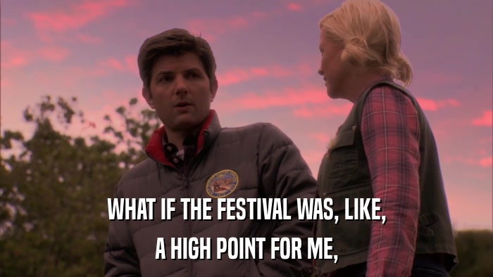 WHAT IF THE FESTIVAL WAS, LIKE, A HIGH POINT FOR ME, 