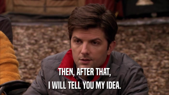 THEN, AFTER THAT, I WILL TELL YOU MY IDEA. 