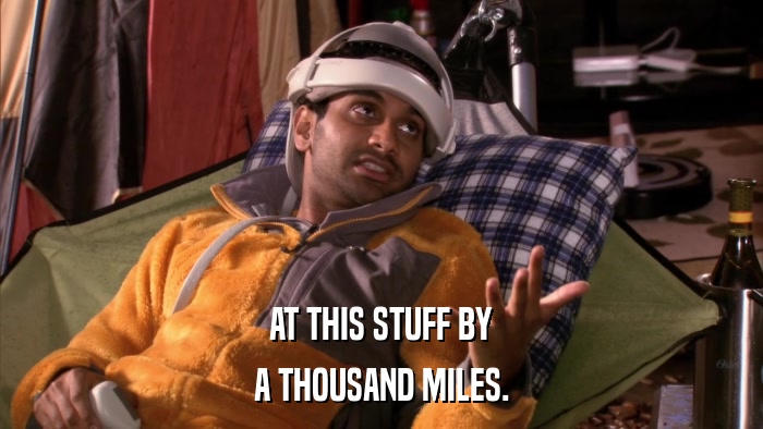 AT THIS STUFF BY A THOUSAND MILES. 