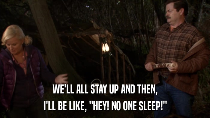 WE'LL ALL STAY UP AND THEN, I'LL BE LIKE, 