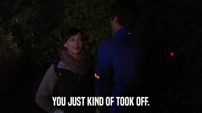 YOU JUST KIND OF TOOK OFF.  