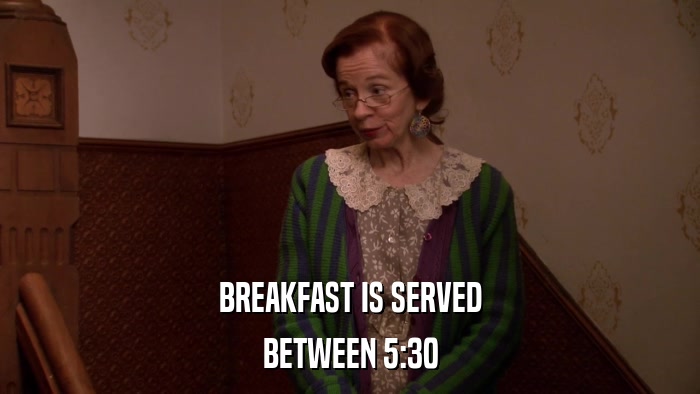 BREAKFAST IS SERVED BETWEEN 5:30 