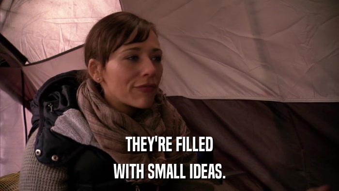 THEY'RE FILLED WITH SMALL IDEAS. 