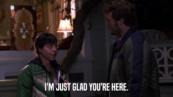 I'M JUST GLAD YOU'RE HERE.  
