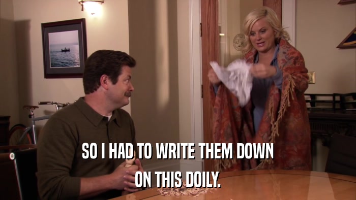 SO I HAD TO WRITE THEM DOWN ON THIS DOILY. 
