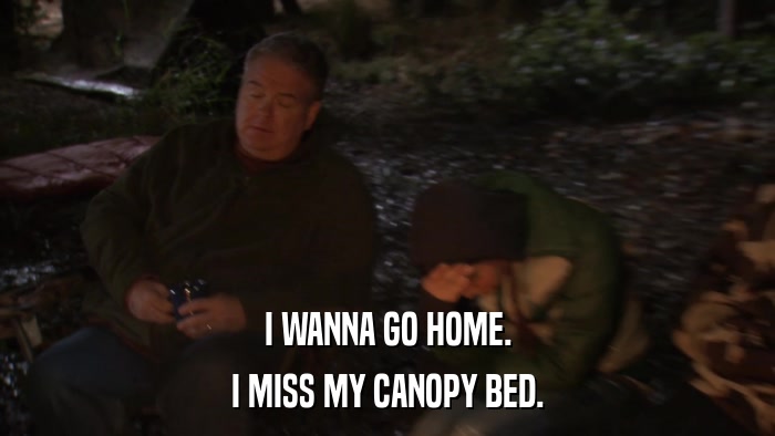 I WANNA GO HOME. I MISS MY CANOPY BED. 