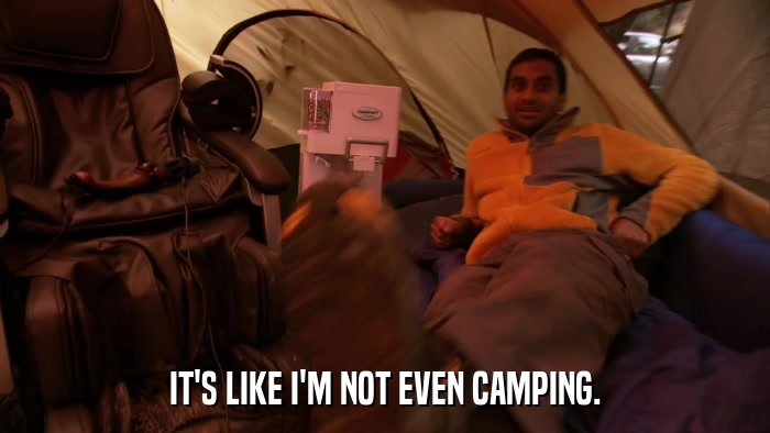 IT'S LIKE I'M NOT EVEN CAMPING.  