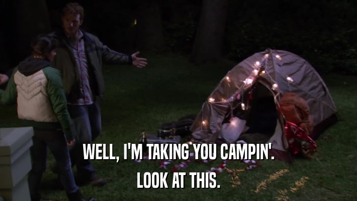 WELL, I'M TAKING YOU CAMPIN'. LOOK AT THIS. 