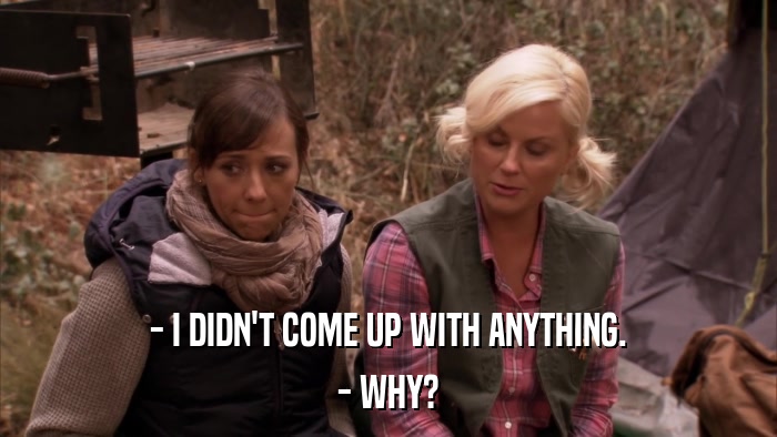 - I DIDN'T COME UP WITH ANYTHING. - WHY? 
