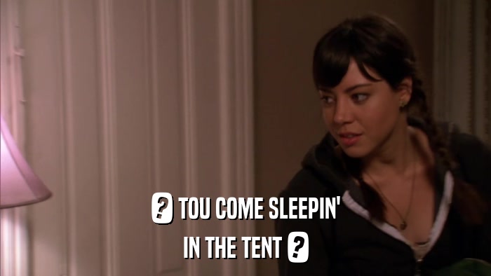 ? TOU COME SLEEPIN' IN THE TENT ? 