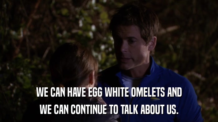 WE CAN HAVE EGG WHITE OMELETS AND WE CAN CONTINUE TO TALK ABOUT US. 