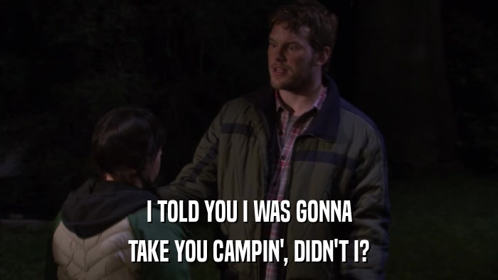 I TOLD YOU I WAS GONNA TAKE YOU CAMPIN', DIDN'T I? 