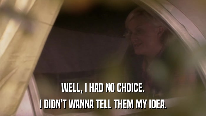 WELL, I HAD NO CHOICE. I DIDN'T WANNA TELL THEM MY IDEA. 