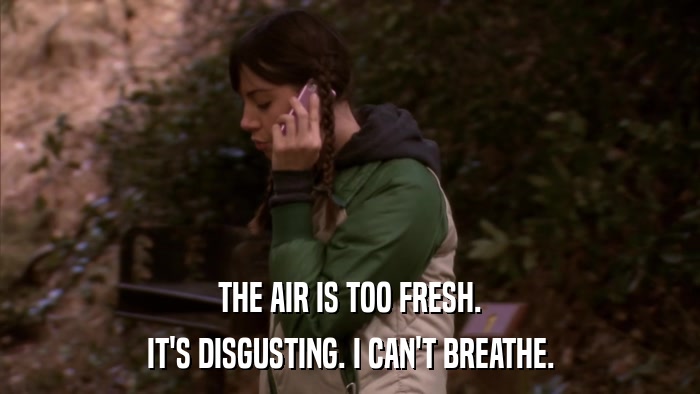 THE AIR IS TOO FRESH. IT'S DISGUSTING. I CAN'T BREATHE. 