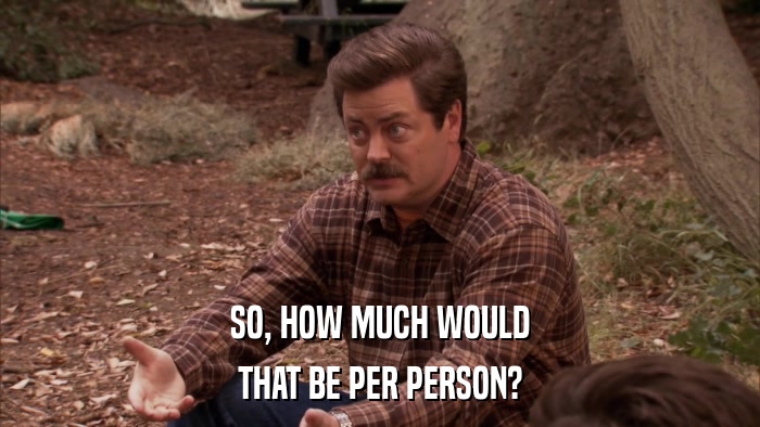 SO, HOW MUCH WOULD THAT BE PER PERSON? 