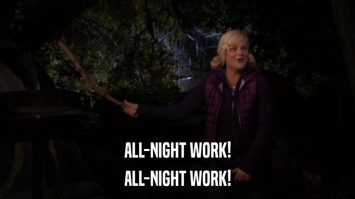ALL-NIGHT WORK! ALL-NIGHT WORK! 
