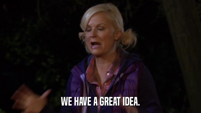 WE HAVE A GREAT IDEA.  