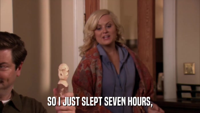 SO I JUST SLEPT SEVEN HOURS,  
