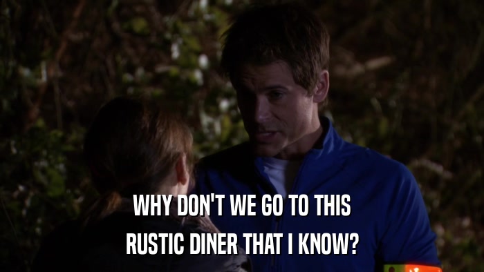 WHY DON'T WE GO TO THIS RUSTIC DINER THAT I KNOW? 