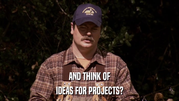AND THINK OF IDEAS FOR PROJECTS? 