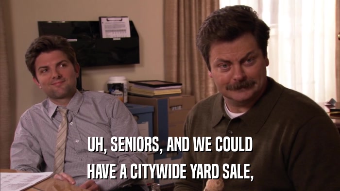 UH, SENIORS, AND WE COULD HAVE A CITYWIDE YARD SALE, 