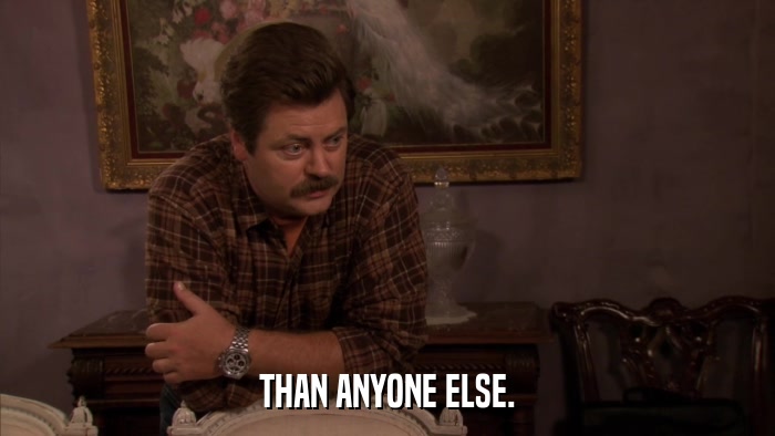 THAN ANYONE ELSE.  