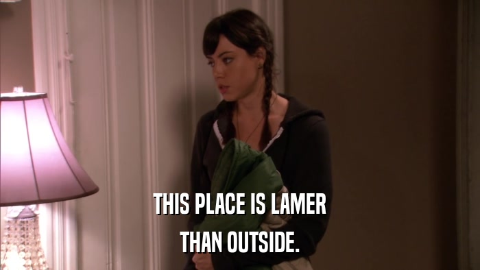 THIS PLACE IS LAMER THAN OUTSIDE. 