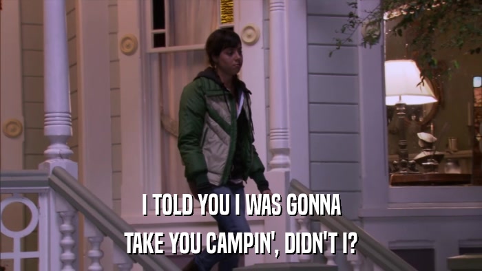 I TOLD YOU I WAS GONNA TAKE YOU CAMPIN', DIDN'T I? 