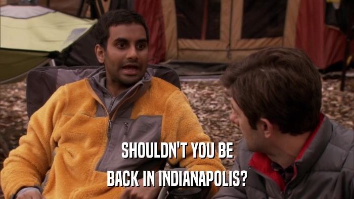 SHOULDN'T YOU BE BACK IN INDIANAPOLIS? 
