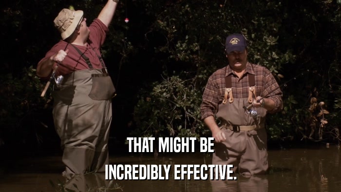 THAT MIGHT BE INCREDIBLY EFFECTIVE. 