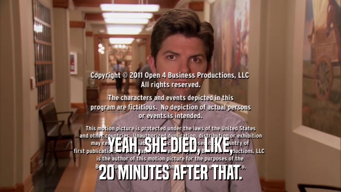 YEAH, SHE DIED, LIKE, 20 MINUTES AFTER THAT. 