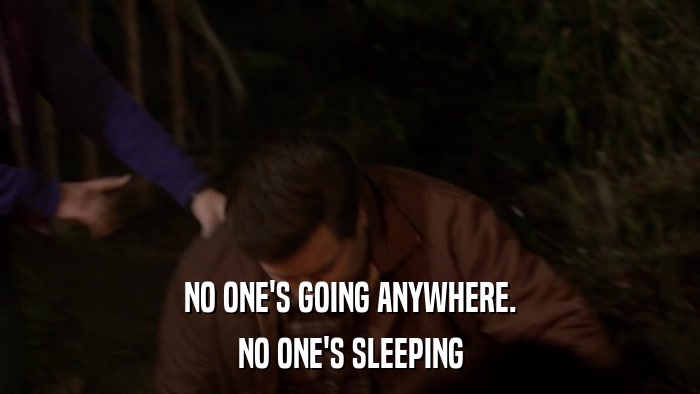 NO ONE'S GOING ANYWHERE. NO ONE'S SLEEPING 