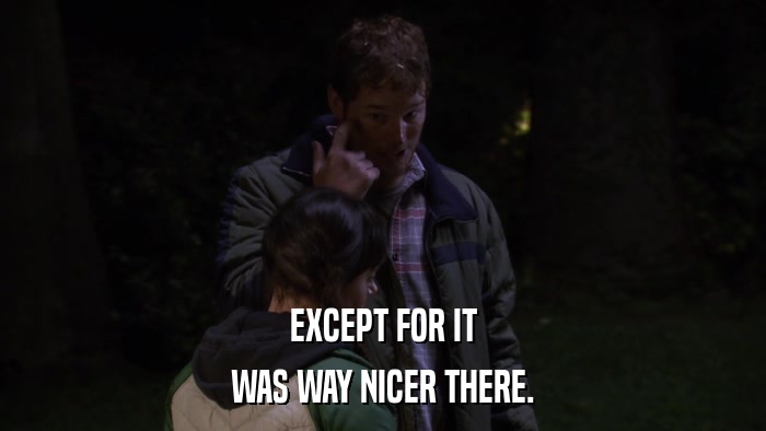 EXCEPT FOR IT WAS WAY NICER THERE. 
