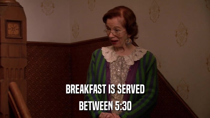 BREAKFAST IS SERVED BETWEEN 5:30 