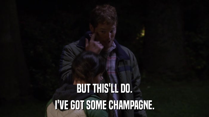 BUT THIS'LL DO. I'VE GOT SOME CHAMPAGNE. 