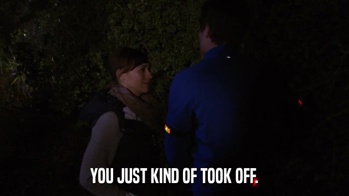 YOU JUST KIND OF TOOK OFF.  