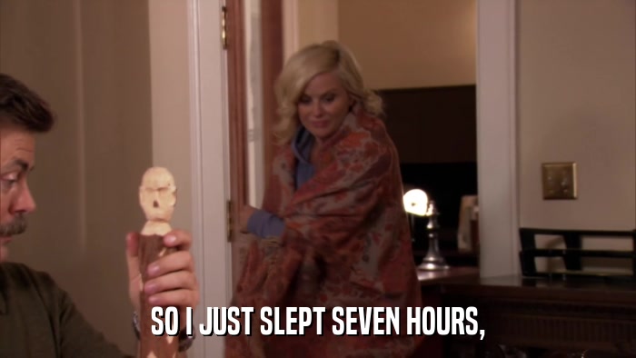 SO I JUST SLEPT SEVEN HOURS,  