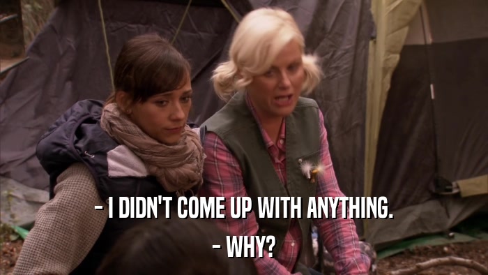 - I DIDN'T COME UP WITH ANYTHING. - WHY? 