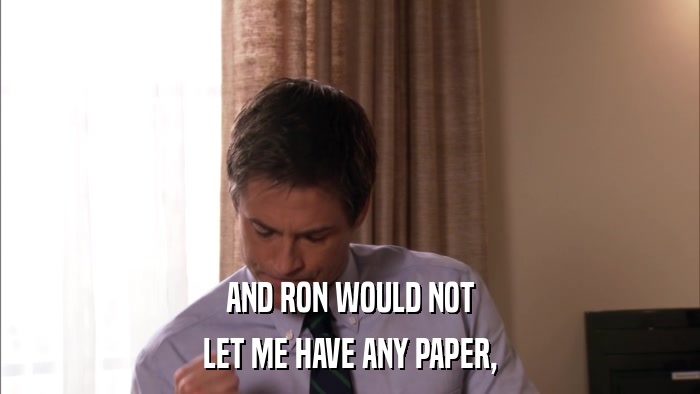 AND RON WOULD NOT LET ME HAVE ANY PAPER, 