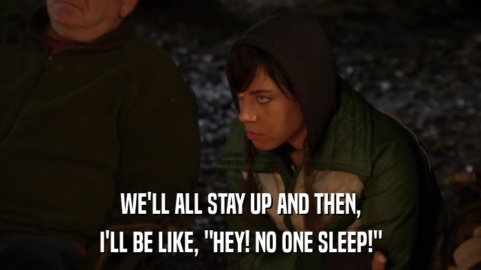 WE'LL ALL STAY UP AND THEN, I'LL BE LIKE, 