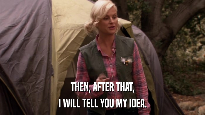 THEN, AFTER THAT, I WILL TELL YOU MY IDEA. 