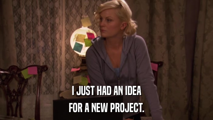 I JUST HAD AN IDEA FOR A NEW PROJECT. 